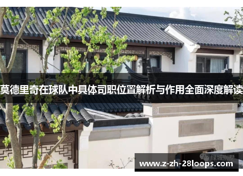 莫德里奇在球队中具体司职位置解析与作用全面深度解读