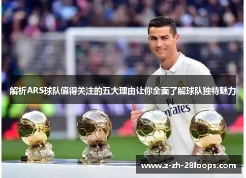解析ARS球队值得关注的五大理由让你全面了解球队独特魅力 解析ARS球队值得关注的五大理由让你全面了解球队独特魅力