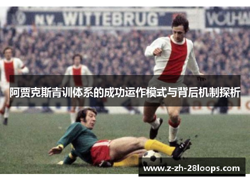 阿贾克斯青训体系的成功运作模式与背后机制探析 阿贾克斯青训体系的成功运作模式与背后机制探析