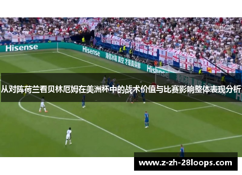 从对阵荷兰看贝林厄姆在美洲杯中的战术价值与比赛影响整体表现分析 从对阵荷兰看贝林厄姆在美洲杯中的战术价值与比赛影响整体表现分析