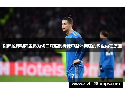 以萨拉赫对阵里昂为切口深度剖析德甲整体低迷的多重内在原因 以萨拉赫对阵里昂为切口深度剖析德甲整体低迷的多重内在原因