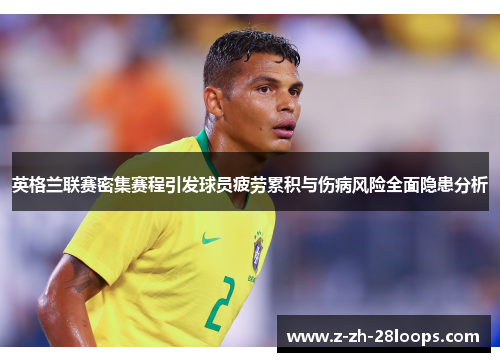 英格兰联赛密集赛程引发球员疲劳累积与伤病风险全面隐患分析 英格兰联赛密集赛程引发球员疲劳累积与伤病风险全面隐患分析
