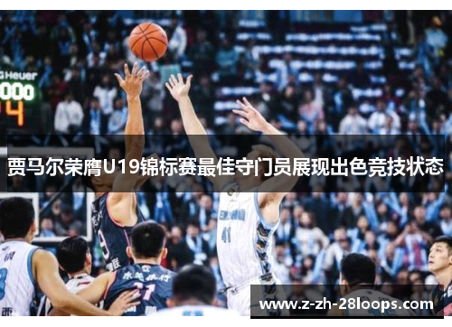 贾马尔荣膺U19锦标赛最佳守门员展现出色竞技状态 贾马尔荣膺U19锦标赛最佳守门员展现出色竞技状态