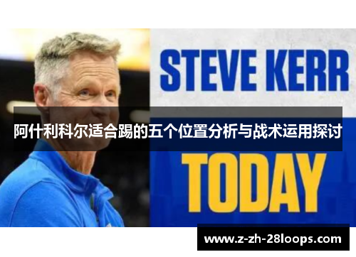 阿什利科尔适合踢的五个位置分析与战术运用探讨 阿什利科尔适合踢的五个位置分析与战术运用探讨