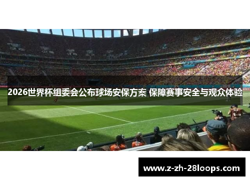 2026世界杯组委会公布球场安保方案 保障赛事安全与观众体验 2026世界杯组委会公布球场安保方案 保障赛事安全与观众体验