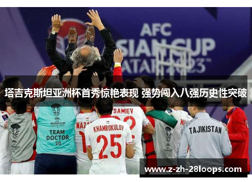 塔吉克斯坦亚洲杯首秀惊艳表现 强势闯入八强历史性突破 塔吉克斯坦亚洲杯首秀惊艳表现 强势闯入八强历史性突破