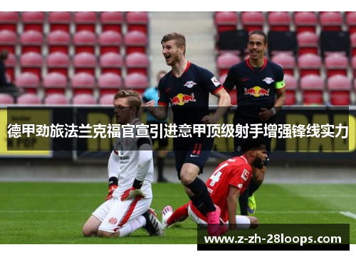德甲劲旅法兰克福官宣引进意甲顶级射手增强锋线实力