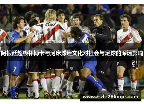阿根廷超级杯博卡与河床球迷文化对社会与足球的深远影响