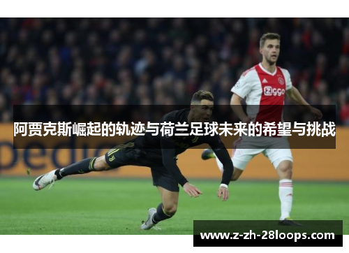 阿贾克斯崛起的轨迹与荷兰足球未来的希望与挑战