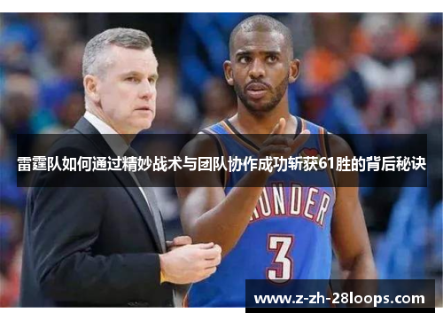 雷霆队如何通过精妙战术与团队协作成功斩获61胜的背后秘诀