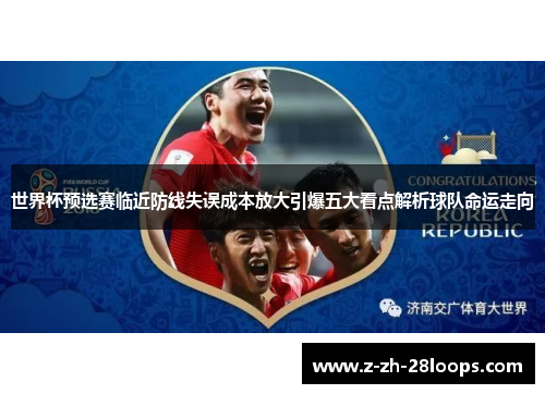 世界杯预选赛临近防线失误成本放大引爆五大看点解析球队命运走向