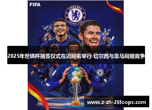 2025年世俱杯抽签仪式在迈阿密举行 切尔西与皇马同组竞争