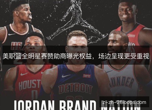 美职篮全明星赛赞助商曝光权益,场边呈现更受重视 美职篮全明星赛赞助商曝光权益,场边呈现更受重视