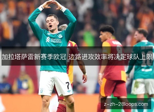 加拉塔萨雷新赛季欧冠 边路进攻效率将决定球队上限 加拉塔萨雷新赛季欧冠 边路进攻效率将决定球队上限
