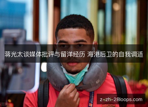 蒋光太谈媒体批评与留洋经历 海港后卫的自我调适